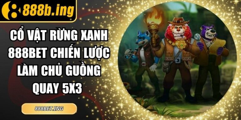 Cổ Vật Rừng Xanh 888bet Chiến Lược Làm Chủ Guồng Quay 5x3