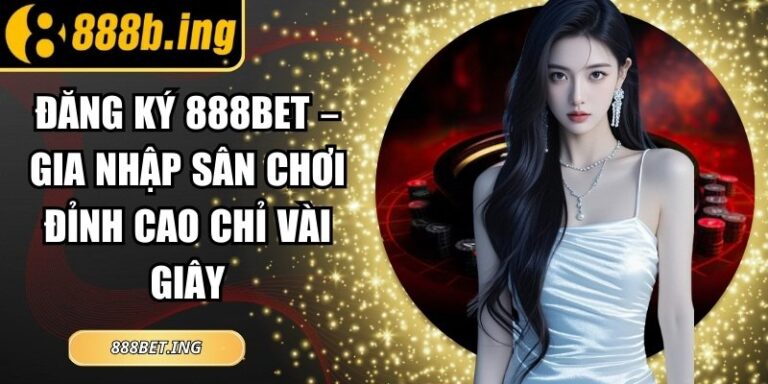Đăng Ký 888Bet – Gia Nhập Sân Chơi Đỉnh Cao Chỉ Vài Giây 6 Đăng Ký 888Bet – Gia Nhập Sân Chơi Đỉnh Cao Chỉ Vài Giây