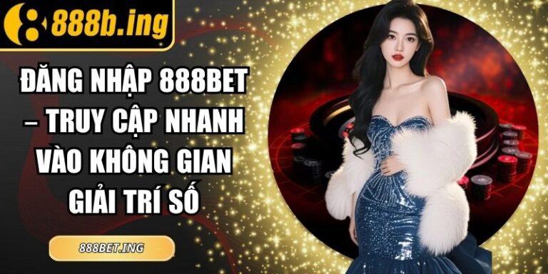 Đăng Nhập 888Bet – Truy Cập Nhanh Vào Không Gian Giải Trí Số 2 Đăng Nhập 888Bet – Truy Cập Nhanh Vào Không Gian Giải Trí Số