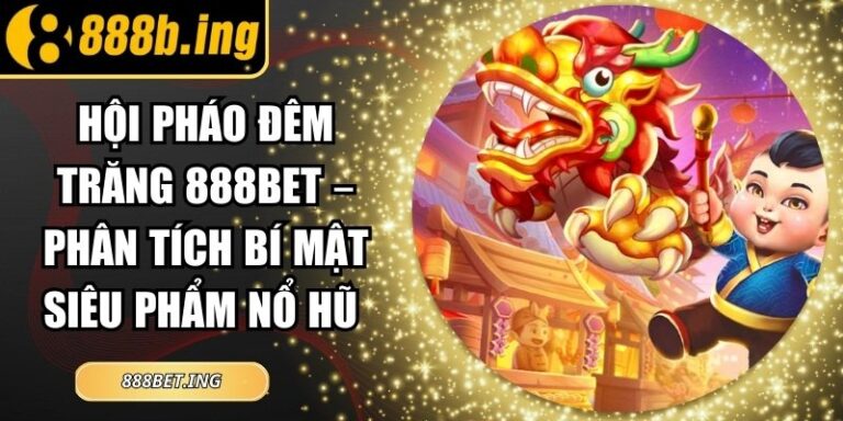 Hội Pháo Đêm Trăng 888Bet – Phân Tích Bí Mật Siêu Phẩm Nổ Hũ
