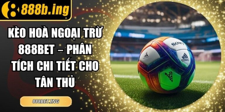 Kèo Hoà Ngoại Trừ 888Bet – Phân Tích Chi Tiết Cho Tân Thủ