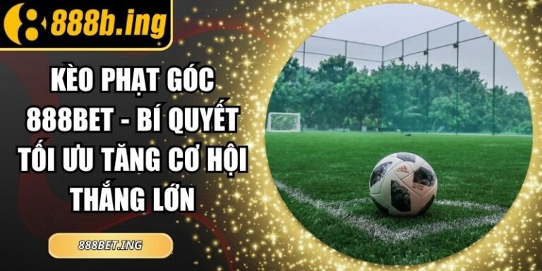 Kèo Phạt Góc 888Bet - Bí Quyết Tối Ưu Tăng Cơ Hội Thắng Lớn