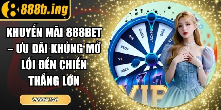Khuyến Mãi 888Bet – Ưu Đãi Khủng Mở Lối Đến Chiến Thắng Lớn 3 Khuyến Mãi 888Bet – Ưu Đãi Khủng Mở Lối Đến Chiến Thắng Lớn