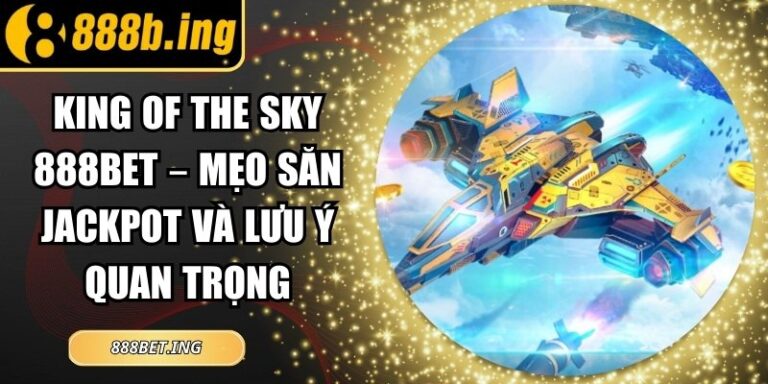King of the Sky 888Bet – Mẹo Săn Jackpot và Lưu Ý Quan Trọng 4 King of the Sky 888Bet – Mẹo Săn Jackpot và Lưu Ý Quan Trọng
