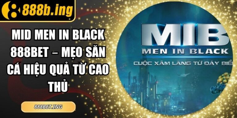 Mid Men in Black 888Bet – Mẹo Săn Cá Hiệu Quả Từ Cao Thủ 7 Mid Men in Black 888Bet – Mẹo Săn Cá Hiệu Quả Từ Cao Thủ