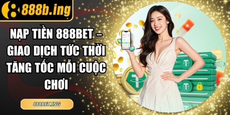 Nạp Tiền 888Bet – Giao Dịch Tức Thời Tăng Tốc Mỗi Cuộc Chơi 5 Nạp Tiền 888Bet – Giao Dịch Tức Thời Tăng Tốc Mỗi Cuộc Chơi