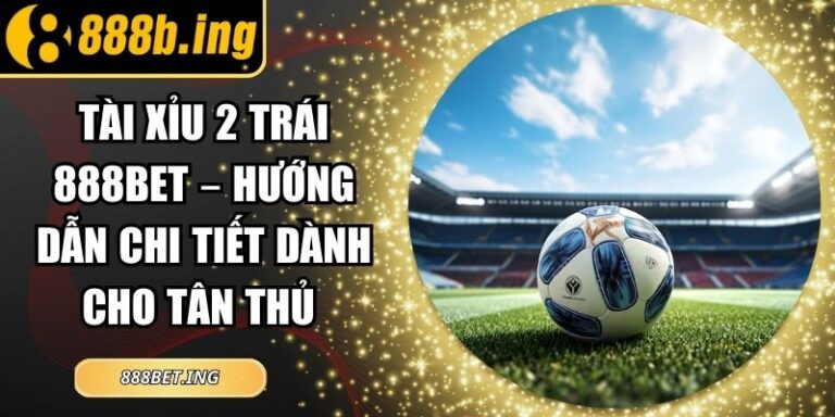 Tài Xỉu 2 Trái 888Bet – Hướng Dẫn Chi Tiết Dành Cho Tân Thủ