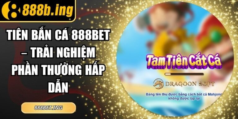 Tiên Bắn Cá 888Bet – Trải Nghiệm Phần Thưởng Hấp Dẫn 5 Tiên Bắn Cá 888Bet – Trải Nghiệm Phần Thưởng Hấp Dẫn