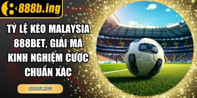 Tỷ Lệ Kèo Malaysia 888Bet, Giải Mã Kinh Nghiệm Cược Chuẩn Xác