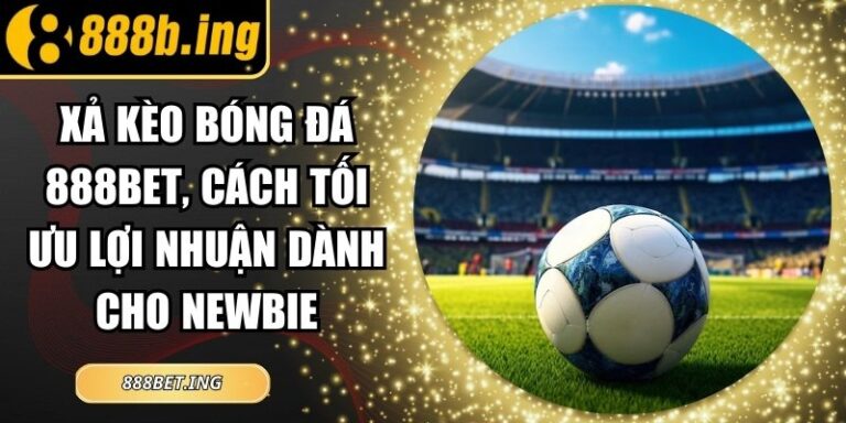Xả Kèo Bóng Đá 888Bet, Cách Tối Ưu Lợi Nhuận Dành Cho Newbie